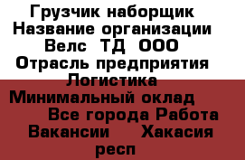 Грузчик-наборщик › Название организации ­ Велс, ТД, ООО › Отрасль предприятия ­ Логистика › Минимальный оклад ­ 20 000 - Все города Работа » Вакансии   . Хакасия респ.